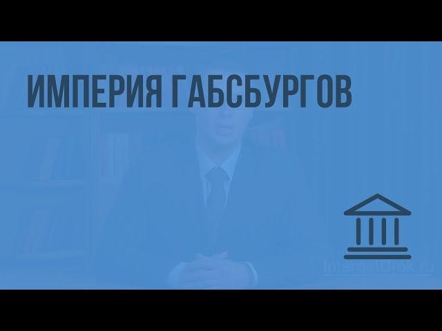 Империя Габсбургов. Видеоурок по Всеобщей истории 7 класс