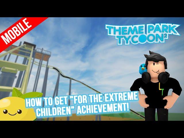 [Mobile] How to get the "For the Extreme Children!" Achievement in Roblox Theme Park Tycoon 2!