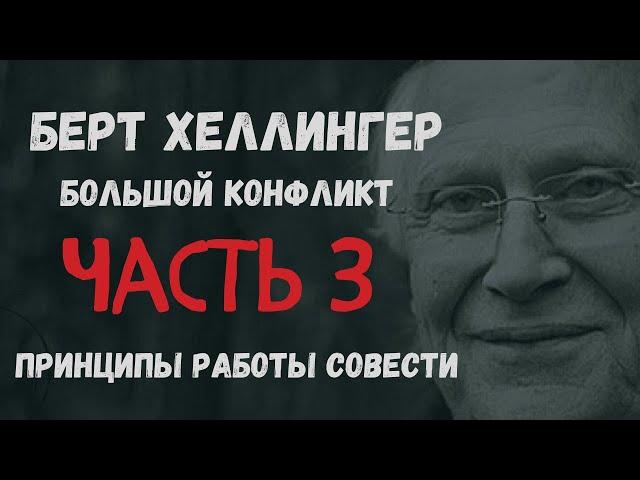 Берт Хеллингер.  Большой конфликт. Часть 3. Принципы работы совести.