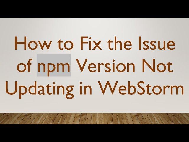 How to Fix the Issue of npm Version Not Updating in WebStorm