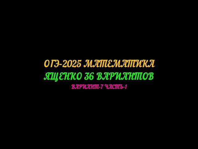 ОГЭ-2025 МАТЕМАТИКА. ЯЩЕНКО 36 ВАРИАНТОВ  ВАРИАНТ-7 ЧАСТЬ-1