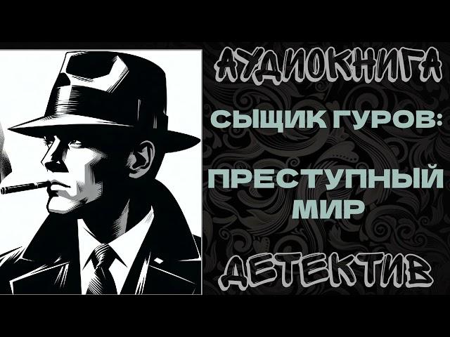 АУДИОКНИГА. ДЕТЕКТИВ: СЫЩИК ГУРОВ: ПРЕСТУПНЫЙ МИР