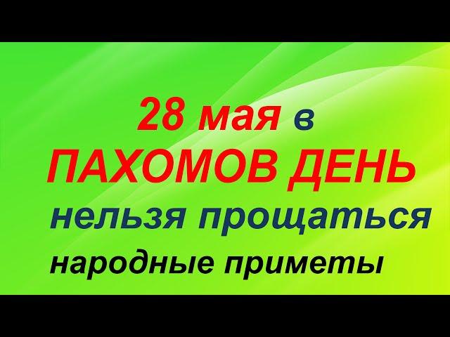 28 мая-ПАХОМОВ ДЕНЬ.Не говорите слова прощания. Сделайте ЭТО до полудня.Приметы