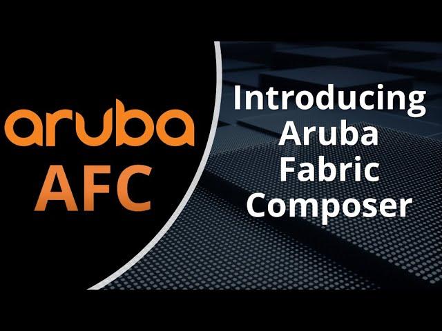 Better Together: Aruba AOS-CX & Aruba AFC Series: Introducing Aruba Fabric Composer