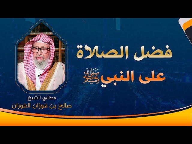 فضل الصلاة على النبي ﷺ | العلامة الشيخ صالح الفوزان