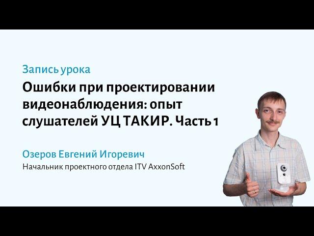 Ошибки при проектировании видеонаблюдения: опыт слушателей курса УЦ ТАКИР