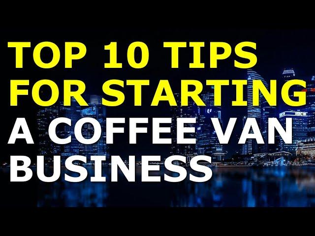 Starting a Coffee Van Business Tips | Free Coffee Van Business Plan Template Included