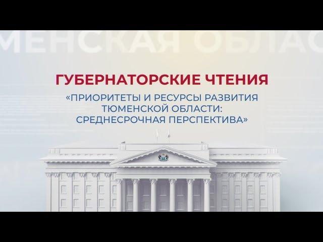 Губернаторские чтения "Приоритеты и ресурсы развития Тюменской области"