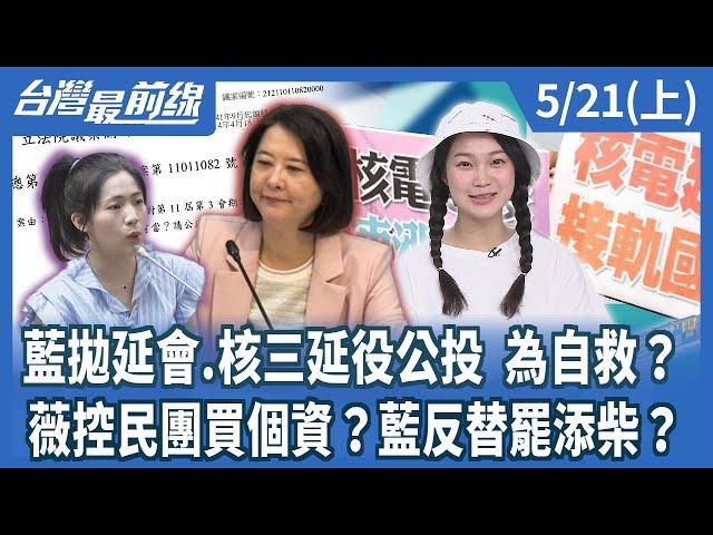 藍拋延會.核三延役公投 為自救？ 薇控民團買個資？藍反替罷添柴？【台灣最前線】2025.05.21(上)