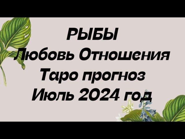 РЫБЫ ️. Любовь отношения таро прогноз июль 2024 год . Гороскоп любви