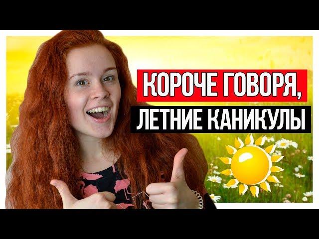 КОРОЧЕ ГОВОРЯ, ЛЕТНИЕ КАНИКУЛЫ. КОРОЧЕ ГОВОРЯ, ЛЕТО!