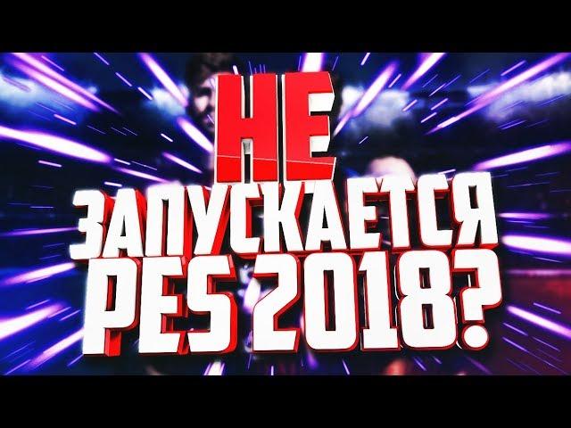 ЧТО ДЕЛАТЬ ЕСЛИ НЕ ЗАПУСКАЕТСЯ PES 2018?