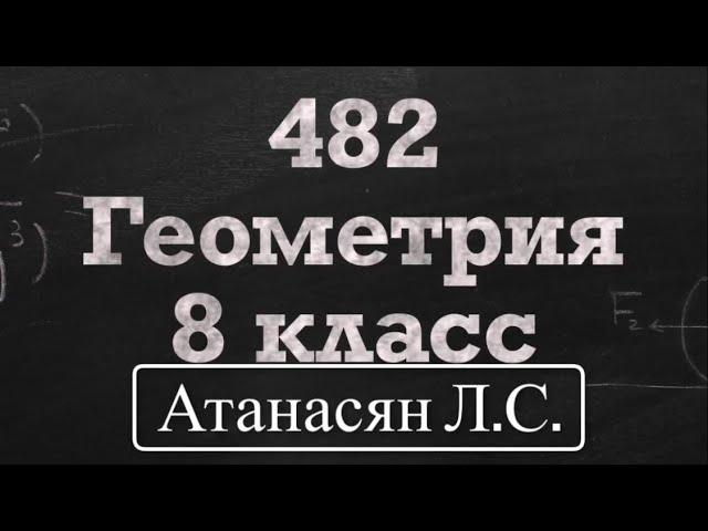 ГДЗ по геометрии / Номер 482 Геометрия 8 класс Атанасян Л.С. / Подробный разбор