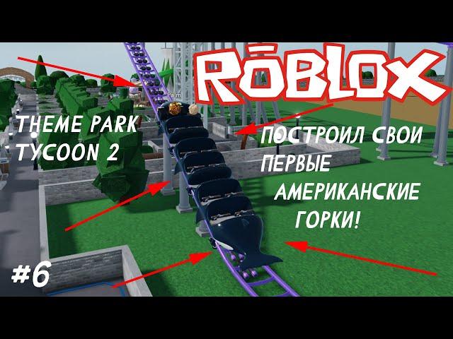 ПОСТРОИЛ СВОИ ПЕРВЫЕ АМЕРИКАНСКИЕ ГОРКИ! #6 | Theme Park Tycoon 2