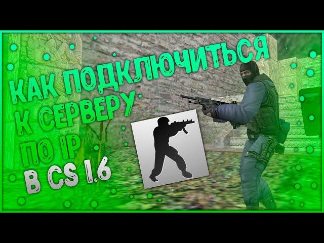 КАК ПОДКЛЮЧИТЬСЯ К СЕРВЕРУ В CS 1.6 ПО IP??? гайд