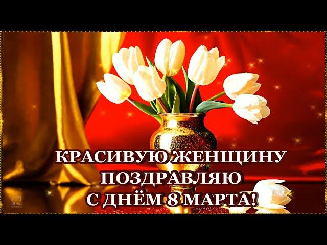 КРАСИВУЮ ЖЕНЩИНУ ПОЗДРАВЛЯЮ С ДНЁМ 8 МАРТА!