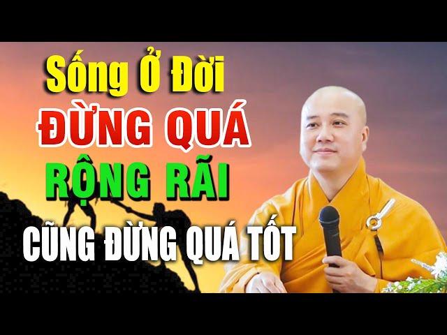 Sống ở đời, đừng sống quá tốt, cũng đừng quá rộng rãi _ Thầy Thích Pháp Hòa