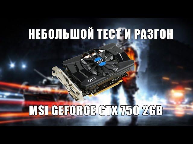 Небольшой тест и разгон MSI Geforce GTX 750 без TI 2GB GDDR5