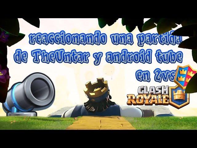 REACCIONANDO UNA PARTIDA DE THEUNTAR Y ANDROID TUBE EN 2vs2