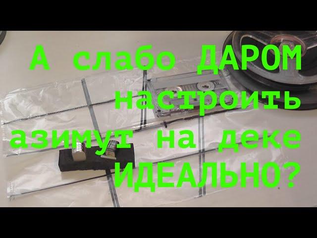 А слабо ДАРОМ настроить  азимут на деке ИДЕАЛЬНО?