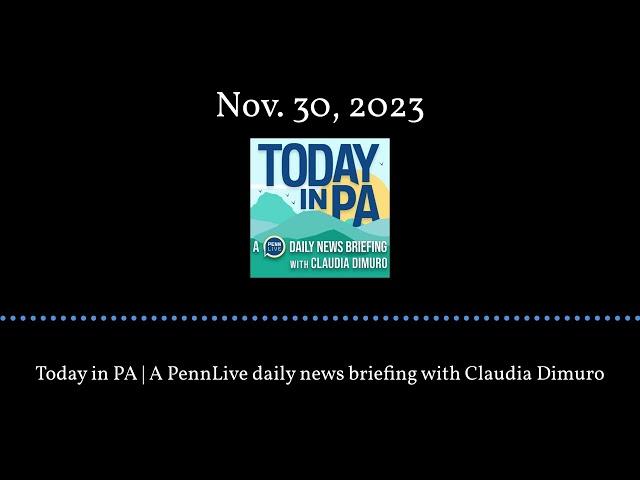 Today in PA | A PennLive daily news briefing with Claudia Dimuro - Nov. 30, 2023