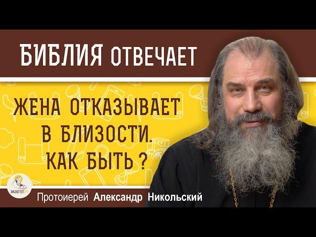 ЖЕНА ОТКАЗЫВАЕТ В БЛИЗОСТИ. КАК БЫТЬ ?  Протоиерей Александр Никольский