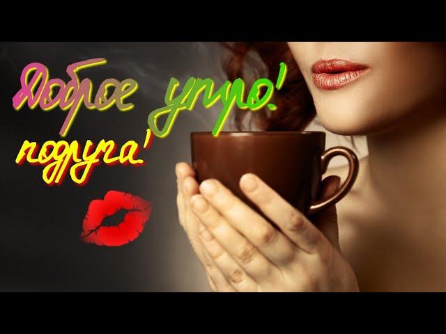 Доброе утро дорогая  подруга! Красивое пожелание Доброго утра подруге!