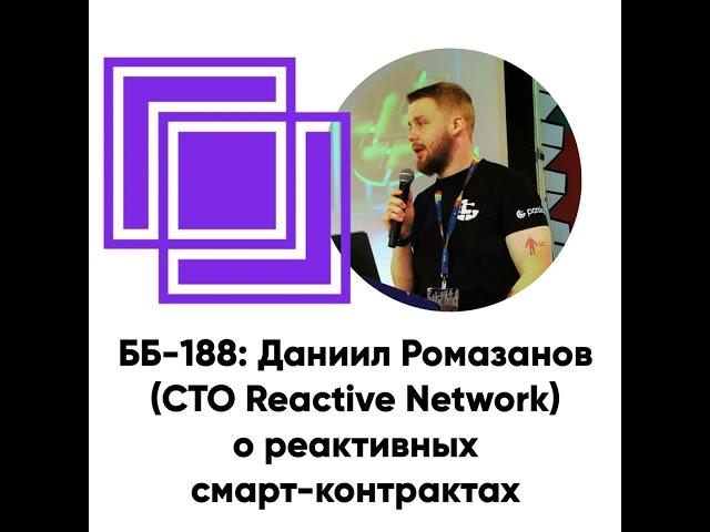 ББ-188: Даниил Ромазанов (CTO Reactive Network) о реактивных смарт-контрактах