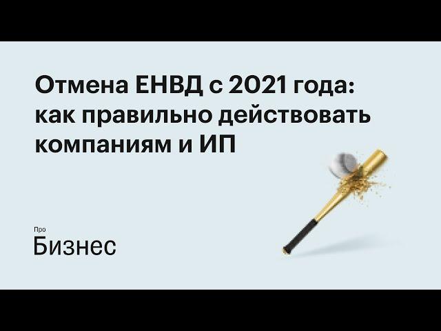 Отмена ЕНВД с 2021 года: как правильно действовать компаниям и ИП