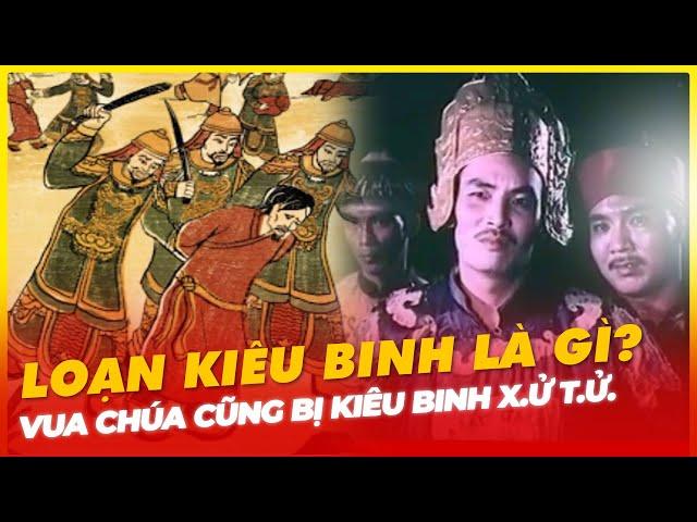 LOẠN KIÊU BINH LÀ GÌ? VUA CHÚA CŨNG BỊ KIÊU BINH X.Ử. T.Ử.