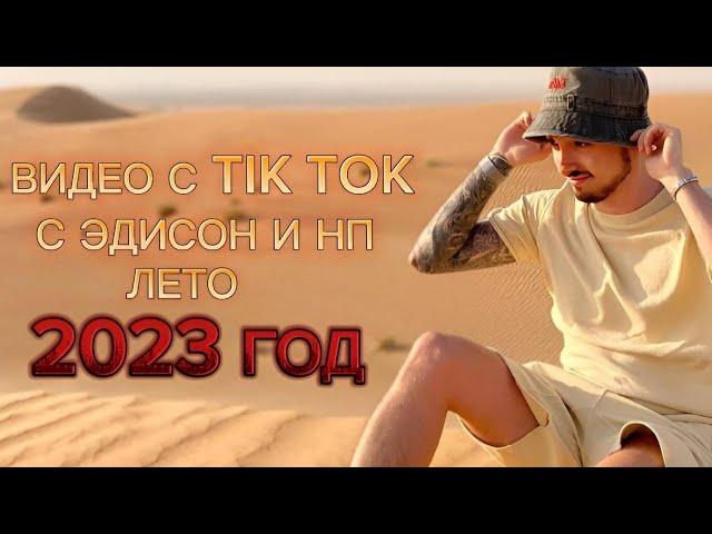 ВИДЕО С ТИК ТОКА С ЭДИСОН И НП 2023 ЛЕТО