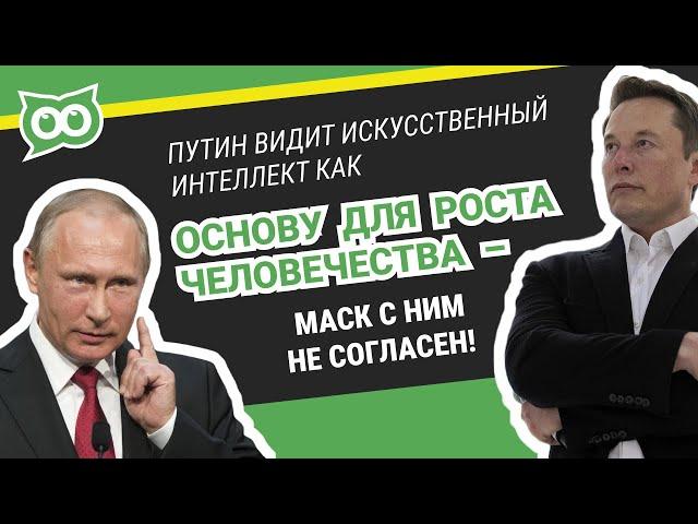  Путин видит искусственный интеллект, как основу для роста человечества —  Маск с ним не согласен!