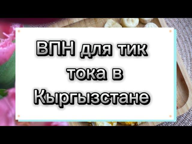 Как зайти в тик ток в Кыргызстане . Какой впн выбрать ?