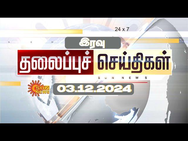 LIVE: Night Headlines | தலைப்புச் செய்திகள் - 03 DECEMBER 2024 | Today Headlines | Sunnews