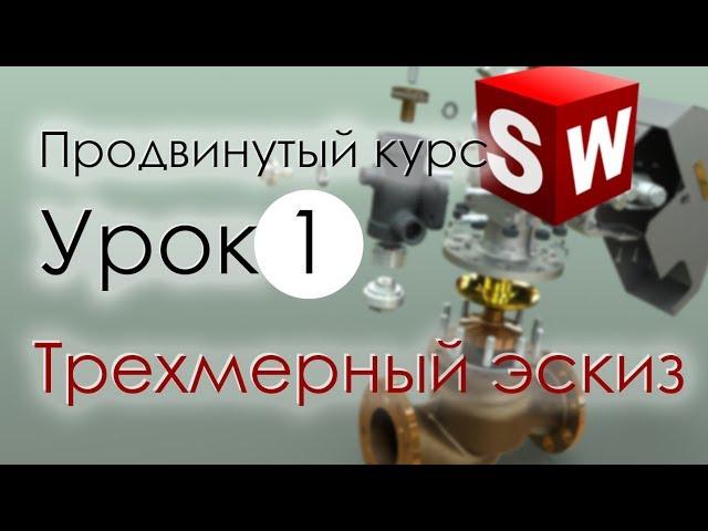 SolidWorks Продвинутый курс. Урок 1. Трехмерный эскиз