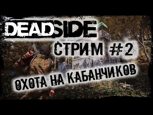 DEADSIDE #2 | ОХОТА НА КАБАНЧИКОВ | СТРИМ ДЕДСАЙД | ЗЛОБНЫЙ БАТЬКА | LIVE