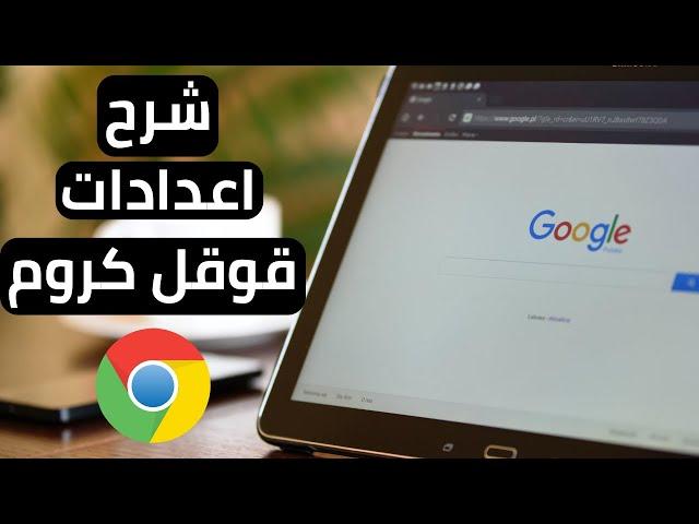 شرح اعدادات قوقل كروم | شرح بشكل مبسط