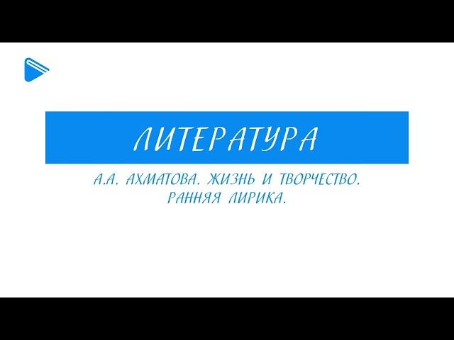 11 класс - Литература - А.А. Ахматова. Жизнь и творчество. Ранняя лирика