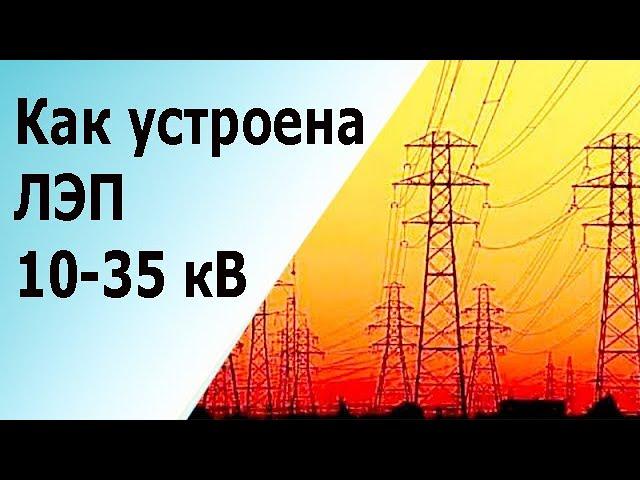 Устройство ЛЭП 10 и 35 киловольт. Опоры, изоляторы, провода, виброгасители, грозозащитный трос.