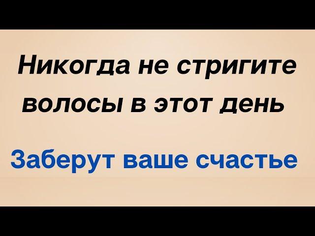 Никогда не стригите волосы в этот день. Заберут ваше счастье.