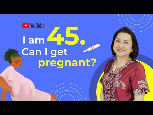 I am 45 Years Old. Can I Still Get Pregnant?