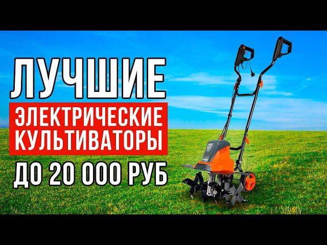 ТОП-5 электрических культиваторов до 20 тысяч рублей. Какой культиватор купить?