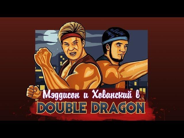 Мэддисон и Хованский в DOUBLE DRAGON