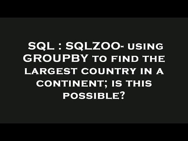 SQL : SQLZOO- using GROUPBY to find the largest country in a continent; is this possible?