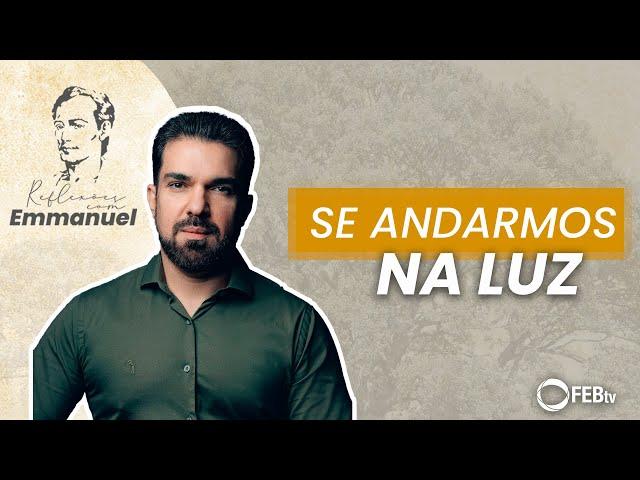 Se andarmos na luz | Reflexões com Emmanuel - Saulo César