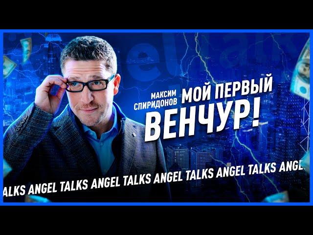 Мой первый венчур. Максим Спиридонов (ex. Нетология-групп). Angel Talks #72