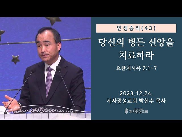 인생승리(43) - 당신의 병든 신앙을 치료하라 / 요한계시록 2:1-7 (2023-12-24 주일예배) - 박한수 목사