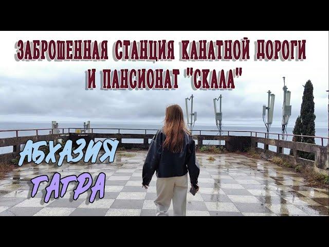 ЗАБРОШЕННАЯ СТАНЦИЯ КАНАТНОЙ ДОРОГИ И ПАНСИОНАТ "СКАЛА" В ГАГРЕ