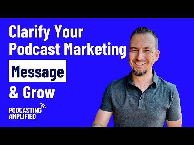 How To Clarify Your Podcast Marketing Message So More People Will Listen | Podcasting Amplified