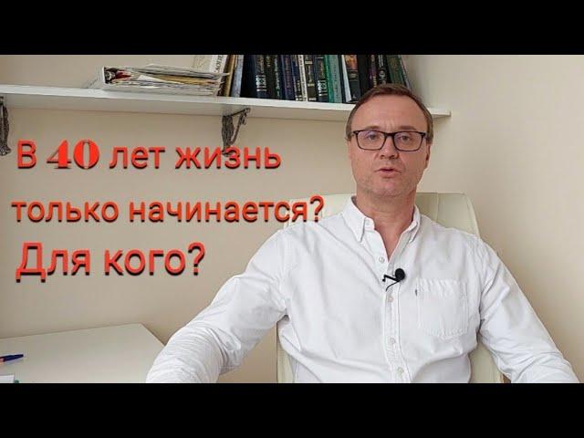 В 40 лет жизнь только начинается? Для кого?